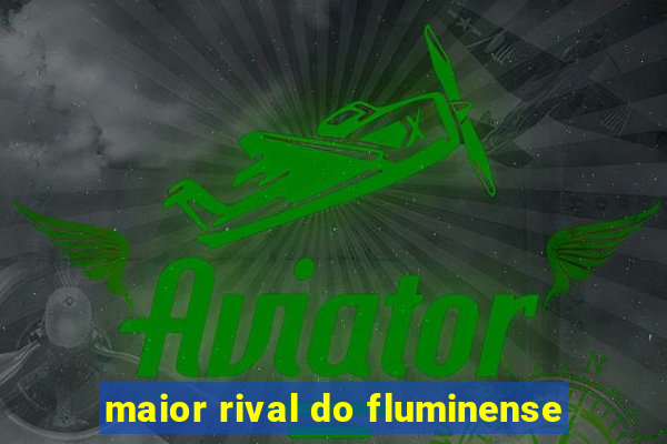 maior rival do fluminense